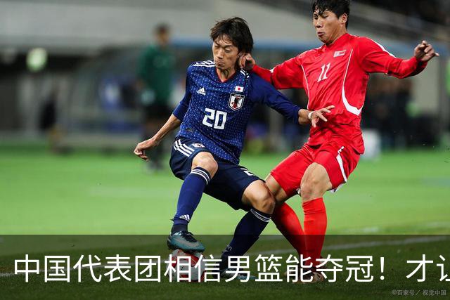 中国代表团相信男篮能夺冠！才让胡明轩当旗手 名记：郭士强不会辞职